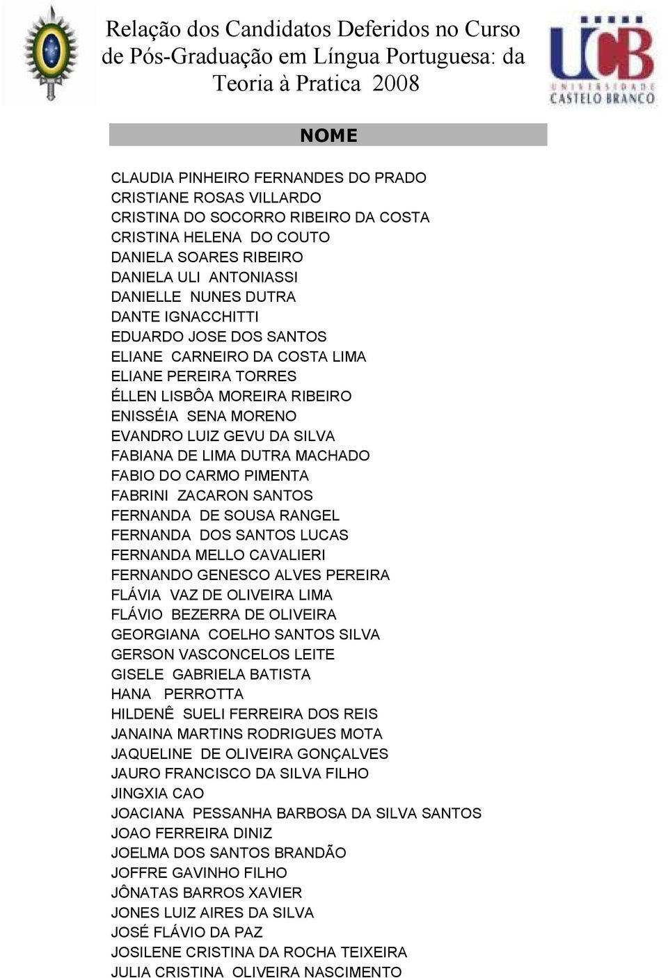 FABIO DO CARMO PIMENTA FABRINI ZACARON SANTOS FERNANDA DE SOUSA RANGEL FERNANDA DOS SANTOS LUCAS FERNANDA MELLO CAVALIERI FERNANDO GENESCO ALVES PEREIRA FLÁVIA VAZ DE OLIVEIRA LIMA FLÁVIO BEZERRA DE