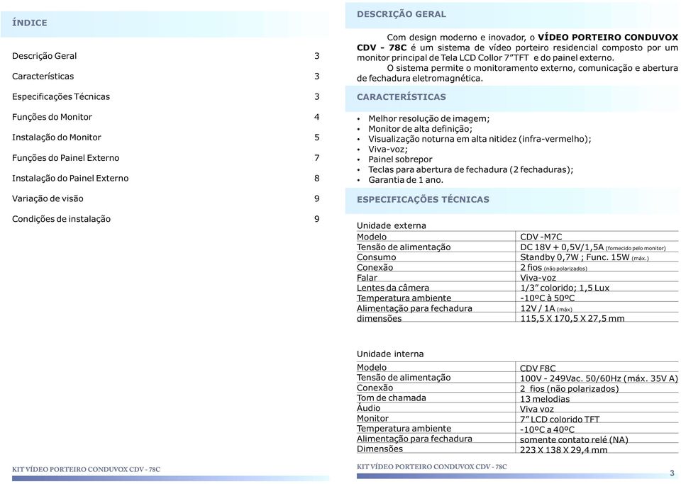 CARACTERÍSTICAS Funções do Monitor 4 Instalação do Monitor 5 Funções do Painel Externo 7 Instalação do Painel Externo 8 Melhor resolução de imagem; Monitor de alta definição; Visualização noturna em