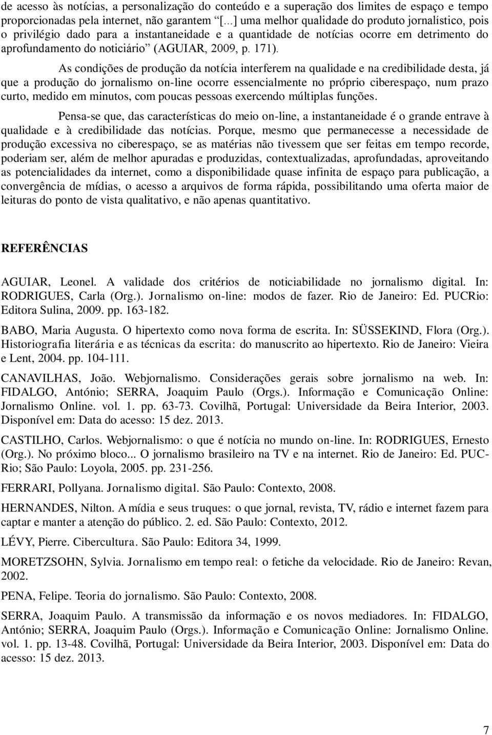 As condições de produção da notícia interferem na qualidade e na credibilidade desta, já que a produção do jornalismo on-line ocorre essencialmente no próprio ciberespaço, num prazo curto, medido em