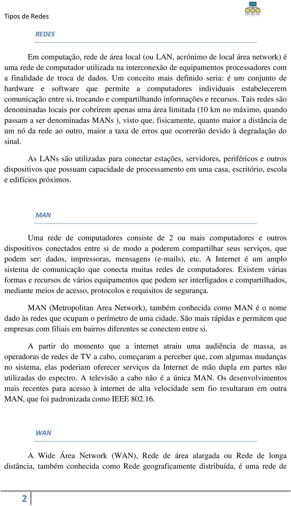 Tais redes são denominadas locais por cobrirem apenas uma área limitada (10 km no máximo, quando passam a ser denominadas MANs ), visto que, fisicamente, quanto maior a distância de um nó da rede ao