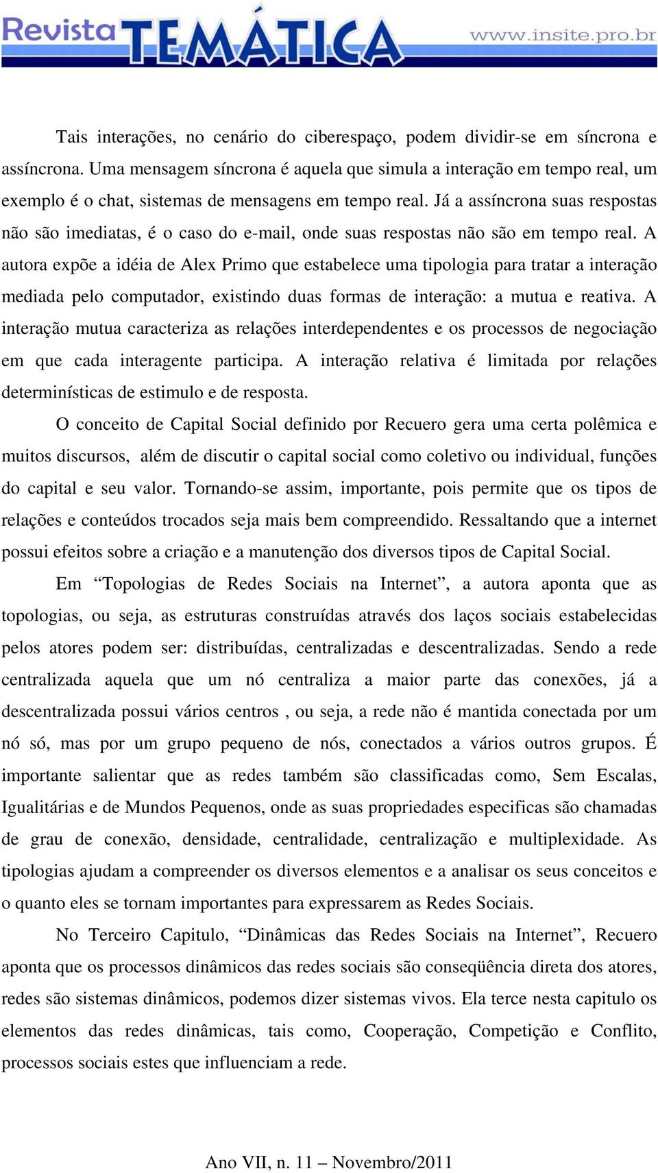 Já a assíncrona suas respostas não são imediatas, é o caso do e-mail, onde suas respostas não são em tempo real.