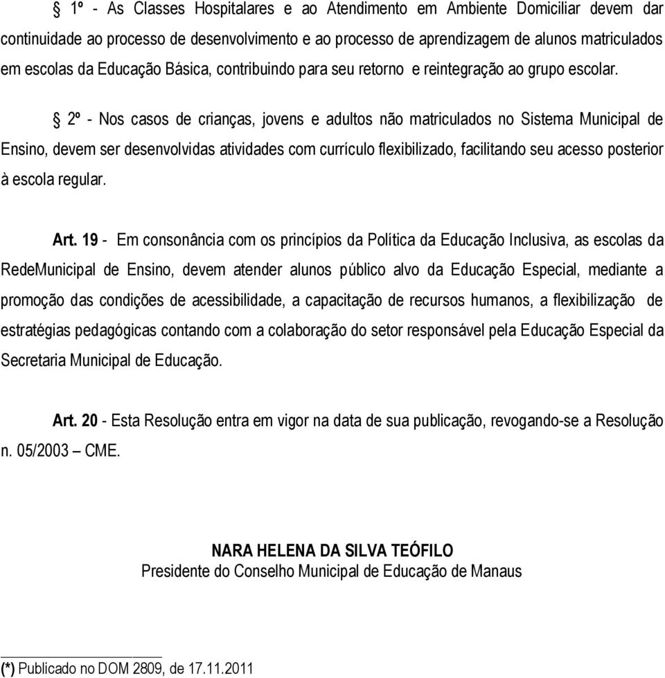 2º - Nos casos de crianças, jovens e adultos não matriculados no Sistema Municipal de Ensino, devem ser desenvolvidas atividades com currículo flexibilizado, facilitando seu acesso posterior à escola