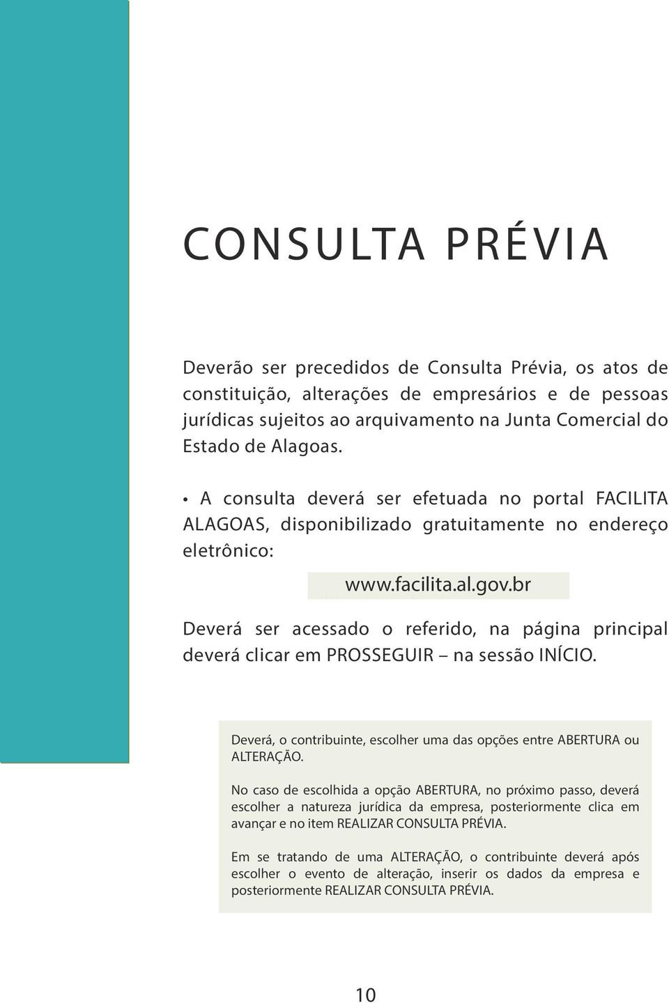 www.facilita.al.gov.br. Deverá ser acessado o referido, na página principal deverá clicar em PROSSEGUIR na sessão INÍCIO. Deverá, o contribuinte, escolher uma das opções entre ABERTURA ou ALTERAÇÃO.