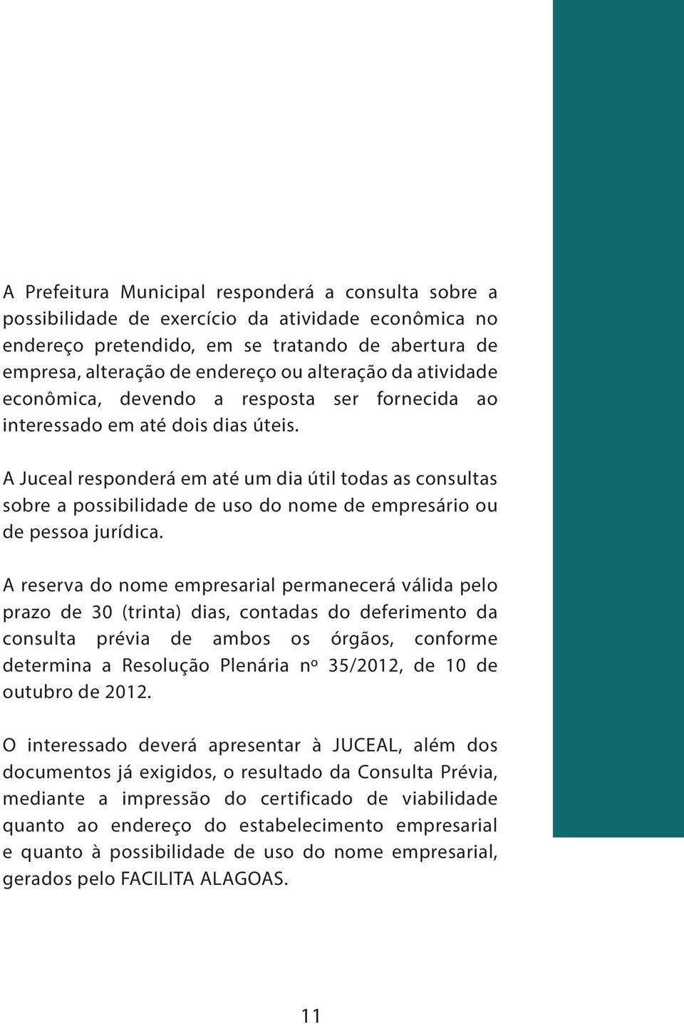 A Juceal responderá em até um dia útil todas as consultas sobre a possibilidade de uso do nome de empresário ou de pessoa jurídica.