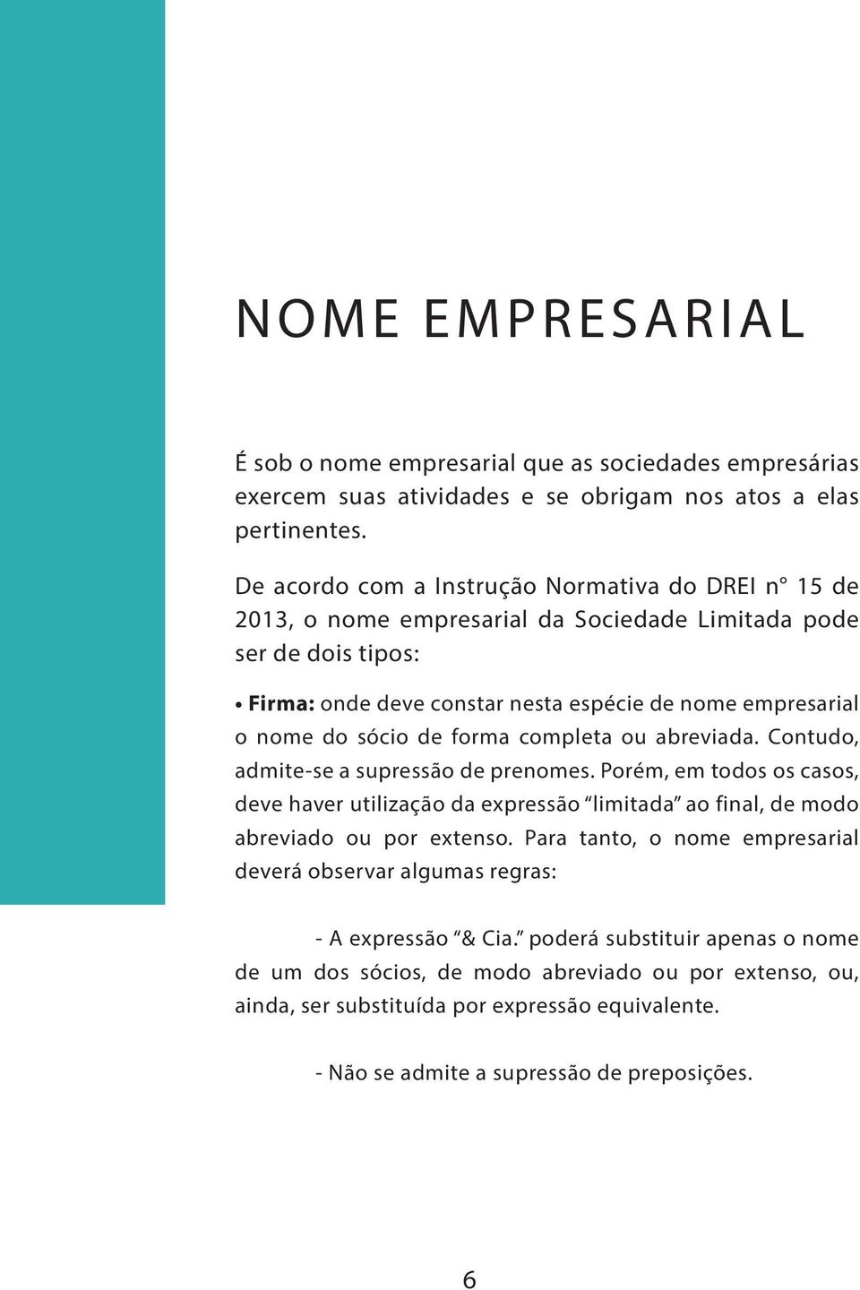 de forma completa ou abreviada. Contudo, admite-se a supressão de prenomes. Porém, em todos os casos, deve haver utilização da expressão limitada ao final, de modo abreviado ou por extenso.