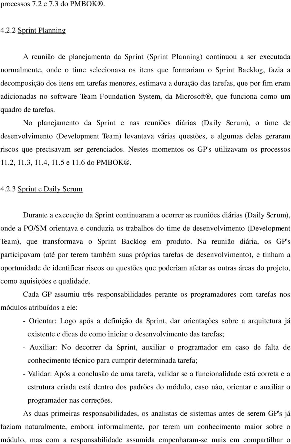 2 Sprint Planning A reunião de planejamento da Sprint (Sprint Planning) continuou a ser executada normalmente, onde o time selecionava os itens que formariam o Sprint Backlog, fazia a decomposição