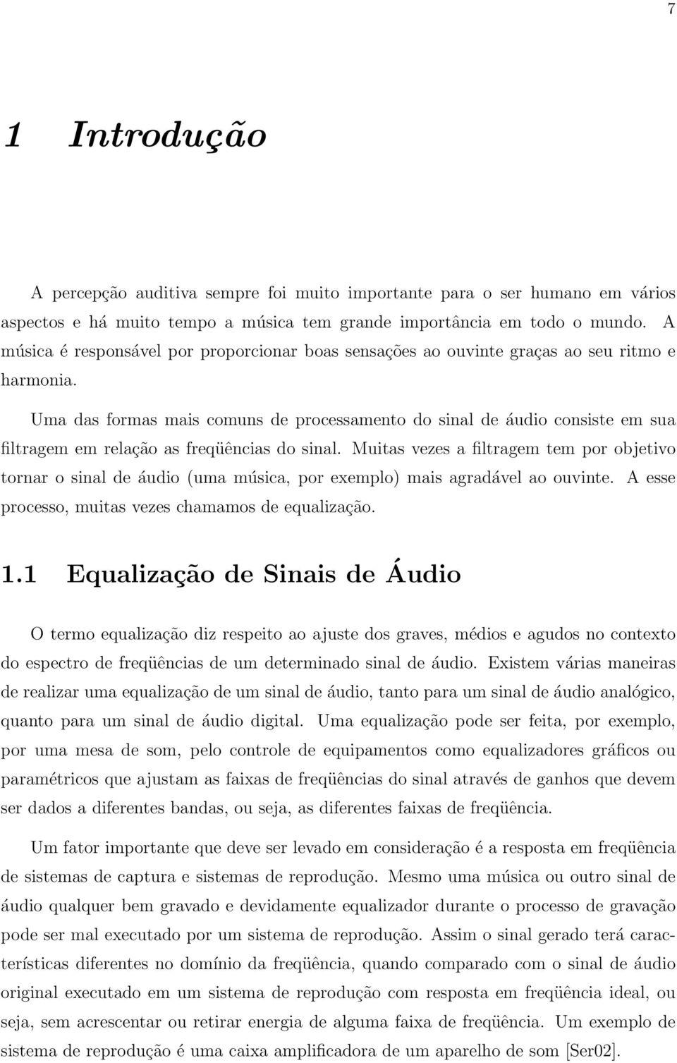 Uma das formas mais comuns de processamento do sinal de áudio consiste em sua filtragem em relação as freqüências do sinal.