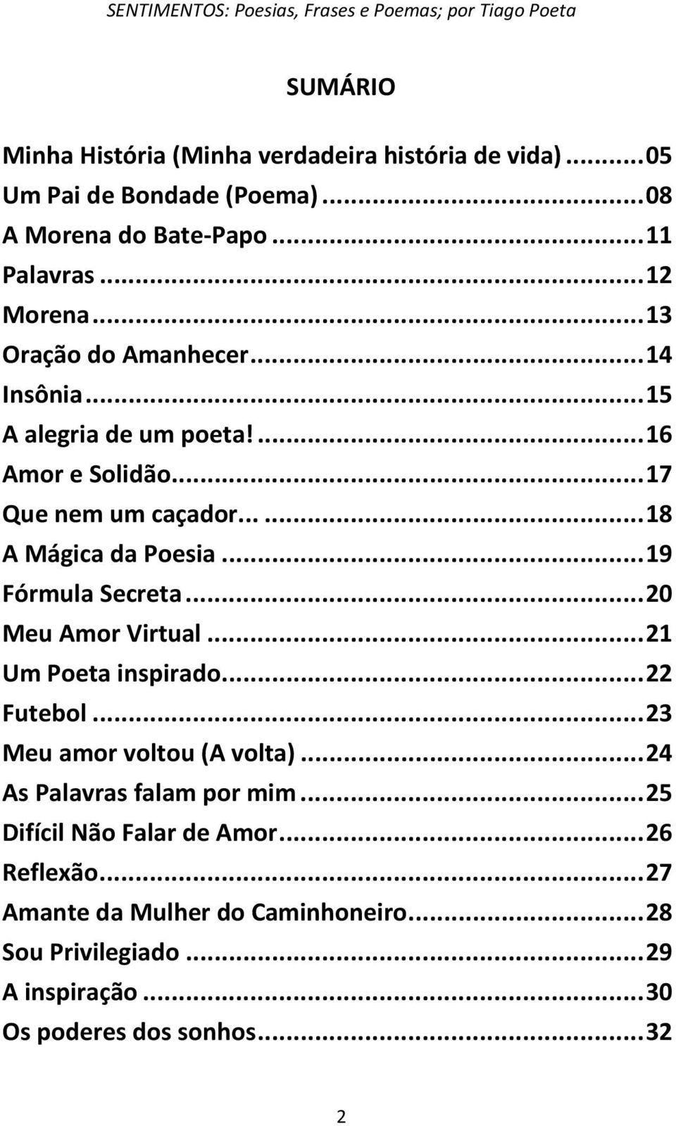 .. 19 Fórmula Secreta... 20 Meu Amor Virtual... 21 Um Poeta inspirado... 22 Futebol... 23 Meu amor voltou (A volta)... 24 As Palavras falam por mim.