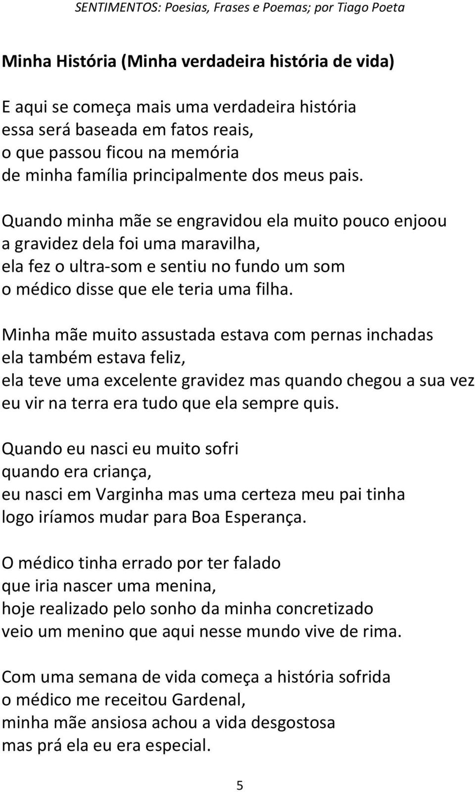 Minha mãe muito assustada estava com pernas inchadas ela também estava feliz, ela teve uma excelente gravidez mas quando chegou a sua vez eu vir na terra era tudo que ela sempre quis.