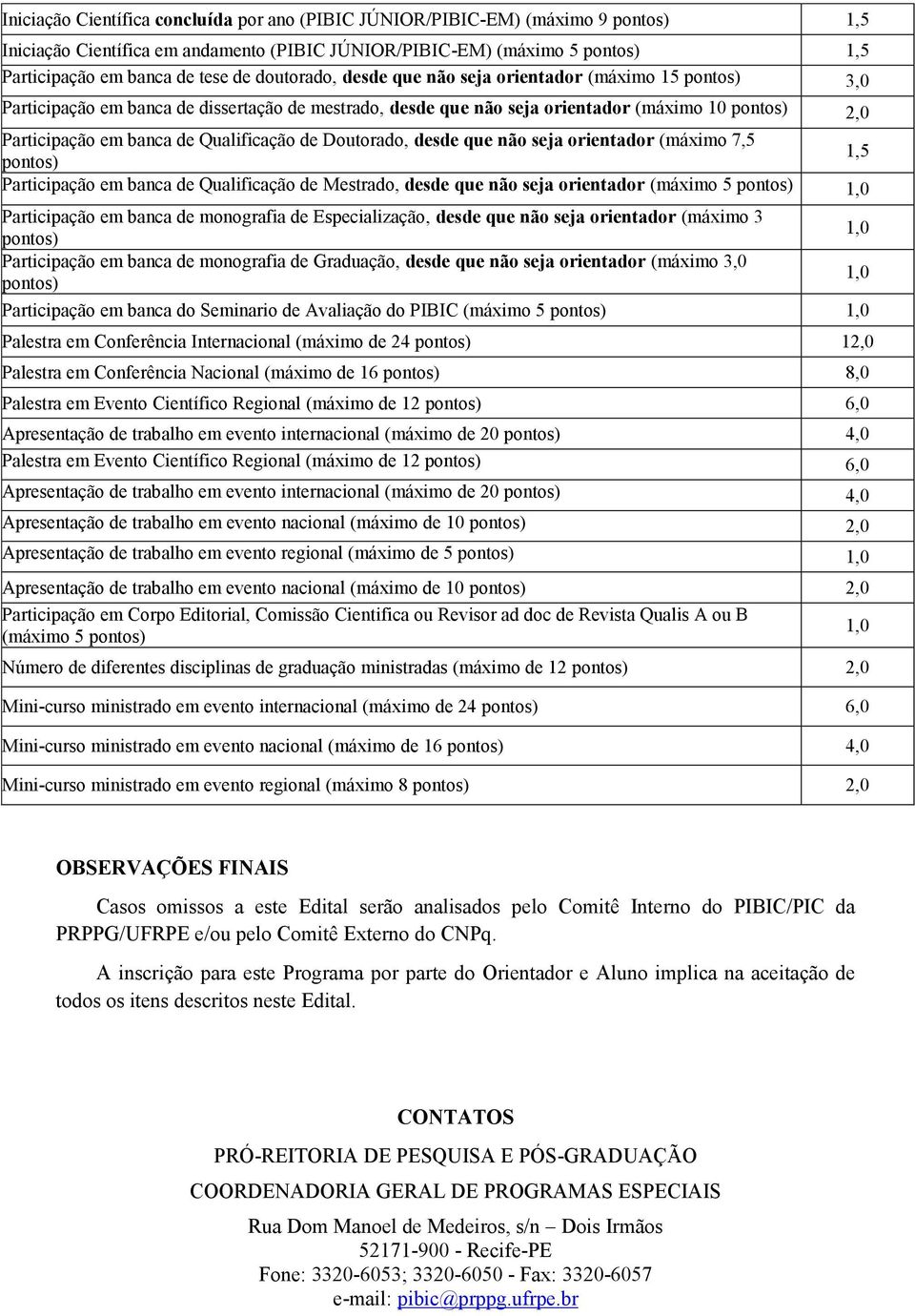 Qualificação de Doutorado, desde que não seja orientador (máximo 7,5 pontos) 1,5 Participação em banca de Qualificação de Mestrado, desde que não seja orientador (máximo 5 pontos) 1,0 Participação em