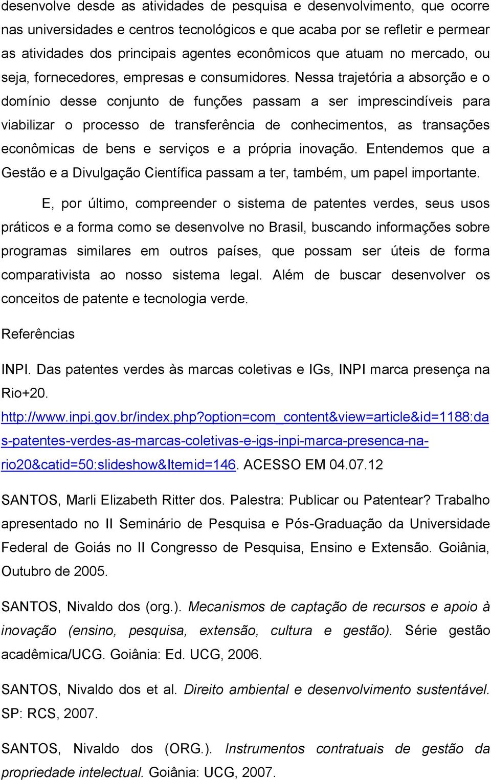 Nessa trajetória a absorção e o domínio desse conjunto de funções passam a ser imprescindíveis para viabilizar o processo de transferência de conhecimentos, as transações econômicas de bens e