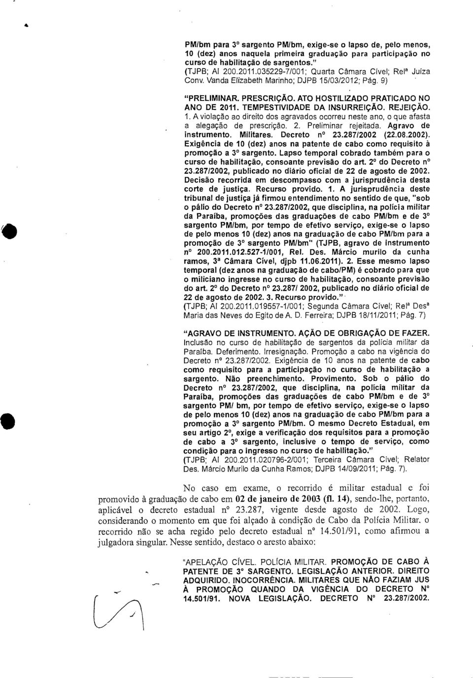 REJEIÇÃO. 1. A violação ao direito dos agravados ocorreu neste ano, o que afasta a alegação de prescrição. 2. Preliminar rejeitada. Agravo de instrumento. Militares. Decreto n 23.287/2002 (22.08.