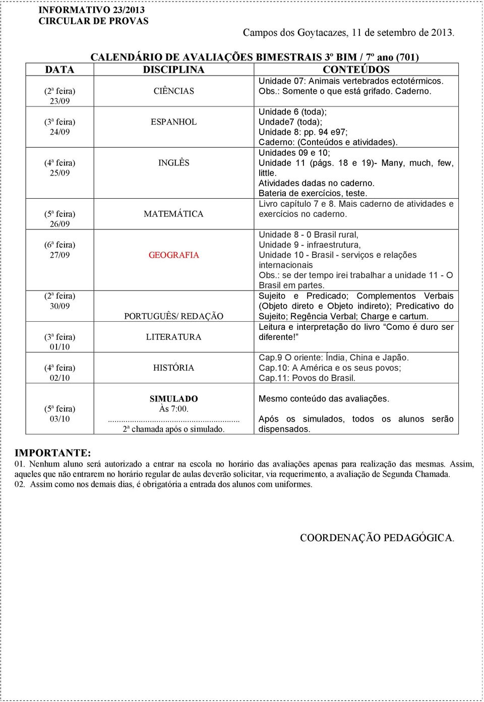 18 e 19)- Many, much, few, little. Atividades dadas no caderno. Bateria de exercícios, teste. Livro capítulo 7 e 8. Mais caderno de atividades e exercícios no caderno.