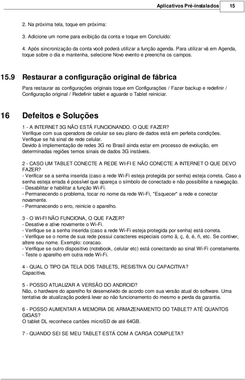 9 Restaurar a configuração original de fábrica Para restaurar as configurações originais toque em Configurações / Fazer backup e redefinir / Configuração original / Redefinir tablet e aguarde o