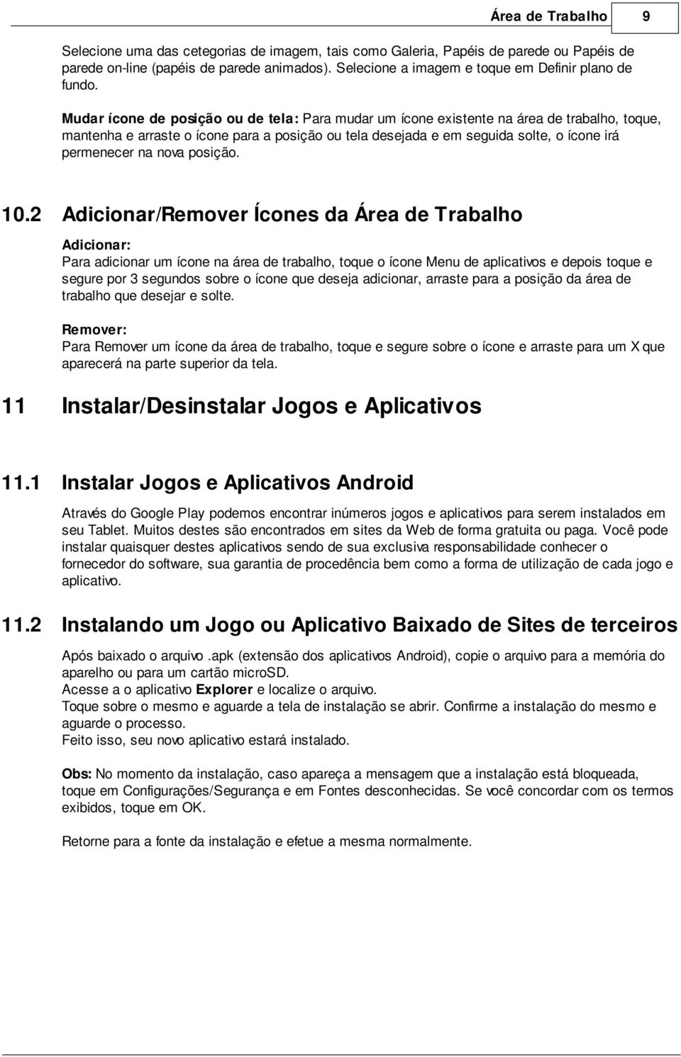 Mudar ícone de posição ou de tela: Para mudar um ícone existente na área de trabalho, toque, mantenha e arraste o ícone para a posição ou tela desejada e em seguida solte, o ícone irá permenecer na