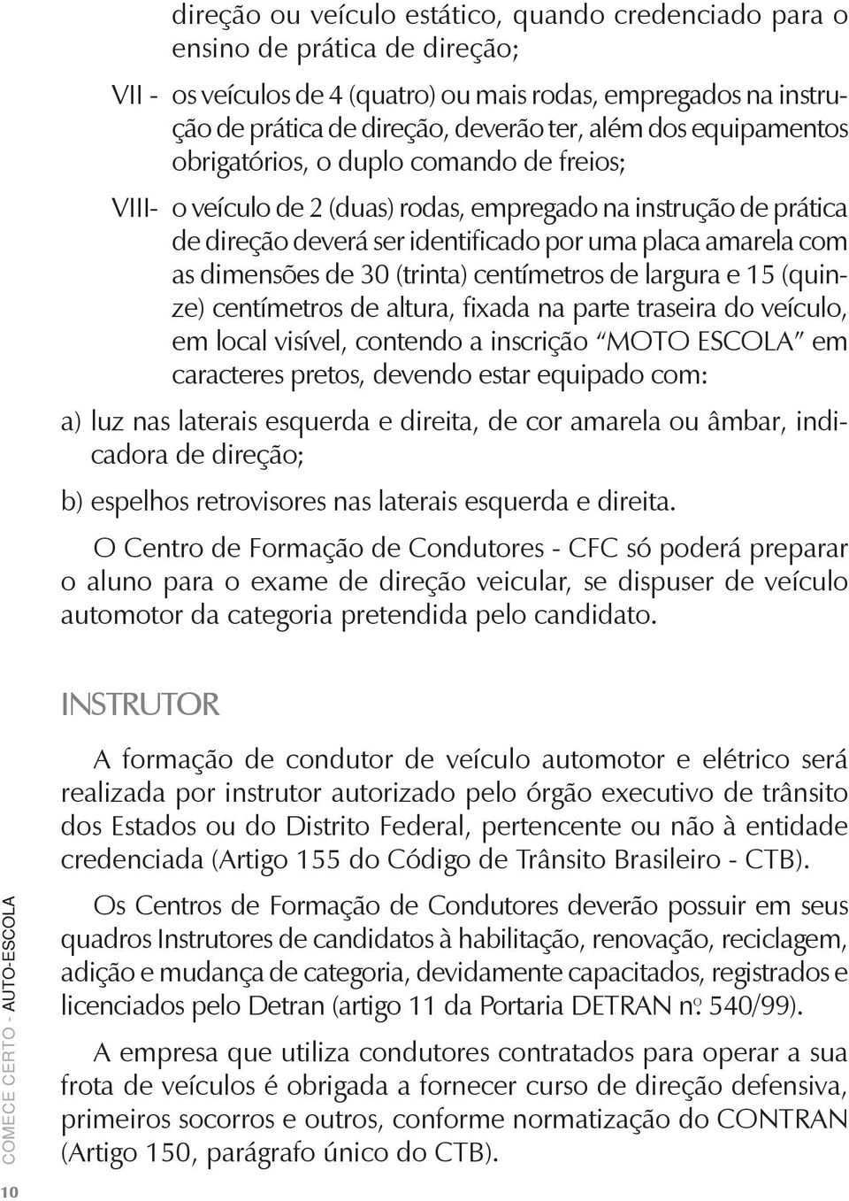 dimensões de 30 (trinta) centímetros de largura e 15 (quinze) centímetros de altura, fixada na parte traseira do veículo, em local visível, contendo a inscrição MOTO ESCOLA em caracteres pretos,