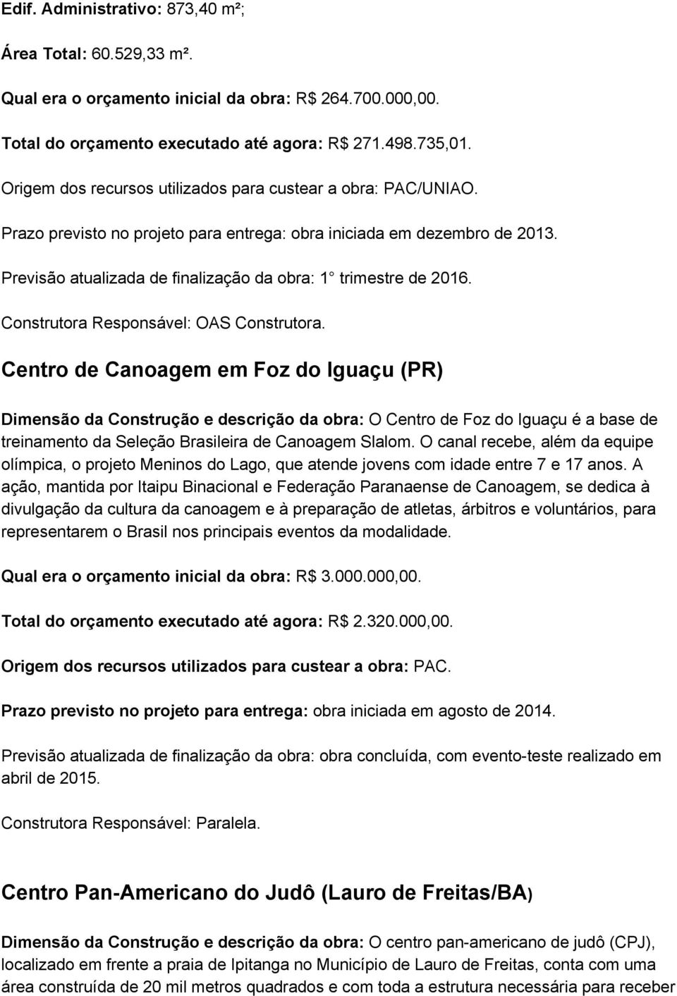 Previsão atualizada de finalização da obra: 1 trimestre de 2016. Construtora Responsável: OAS Construtora.