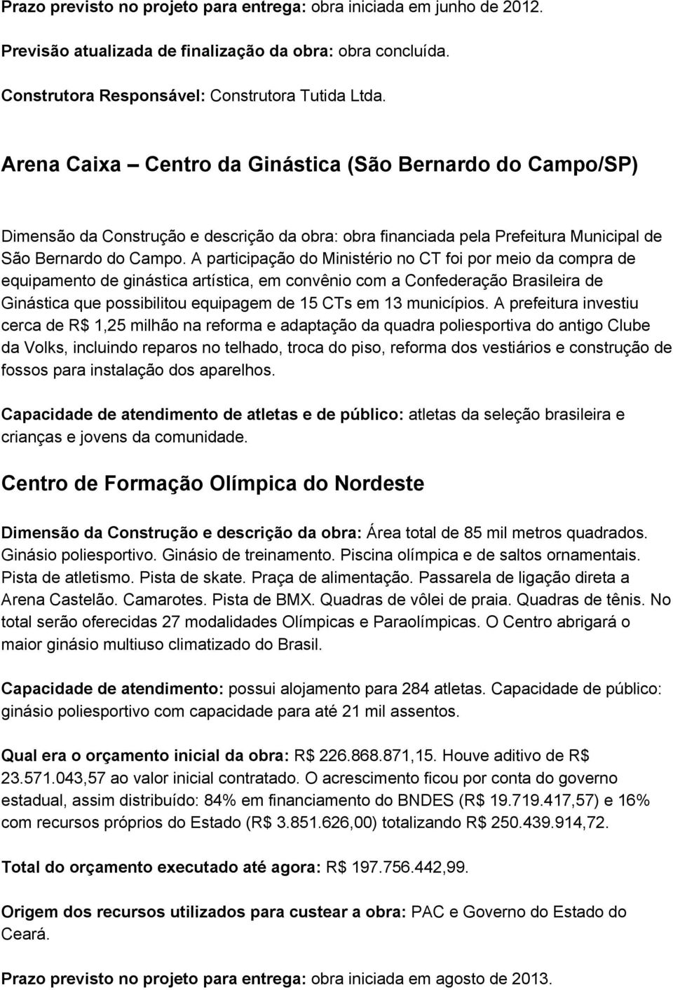 A participação do Ministério no CT foi por meio da compra de equipamento de ginástica artística, em convênio com a Confederação Brasileira de Ginástica que possibilitou equipagem de 15 CTs em 13