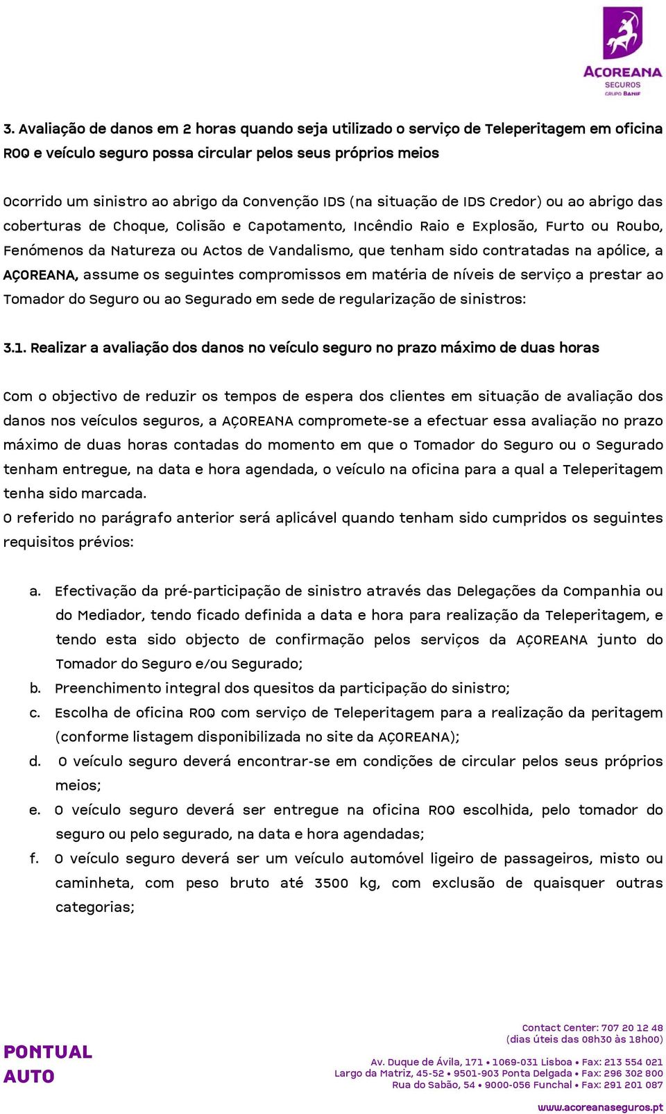 contratadas na apólice, a AÇOREANA, assume os seguintes compromissos em matéria de níveis de serviço a prestar ao Tomador do Seguro ou ao Segurado em sede de regularização de sinistros: 3.1.