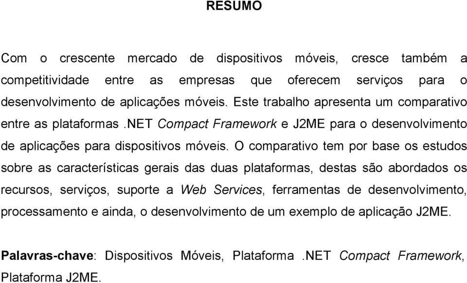 O comparativo tem por base os estudos sobre as características gerais das duas plataformas, destas são abordados os recursos, serviços, suporte a Web Services,