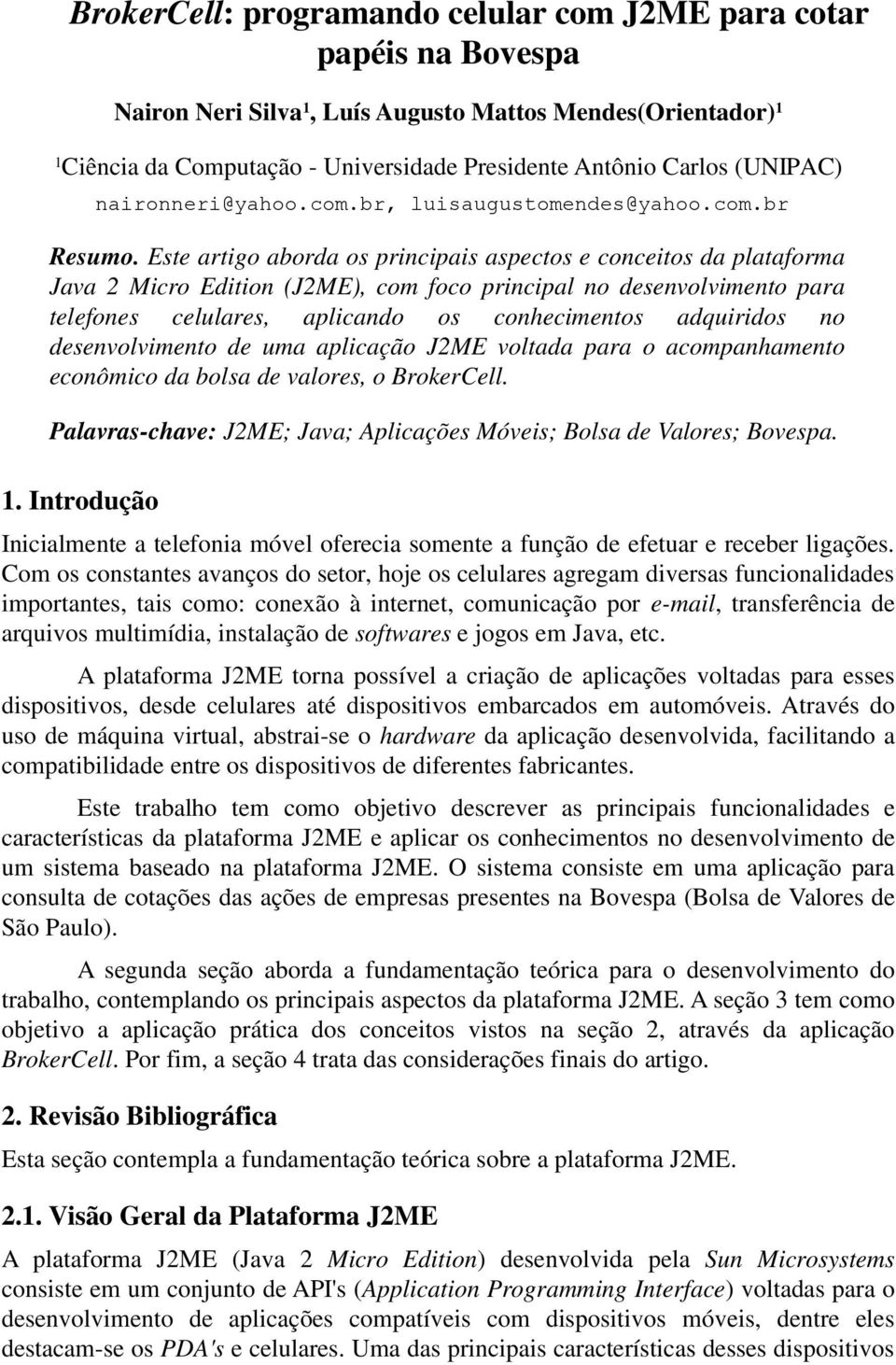 Este artigo aborda os principais aspectos e conceitos da plataforma Java 2 Micro Edition (J2ME), com foco principal no desenvolvimento para telefones celulares, aplicando os conhecimentos adquiridos