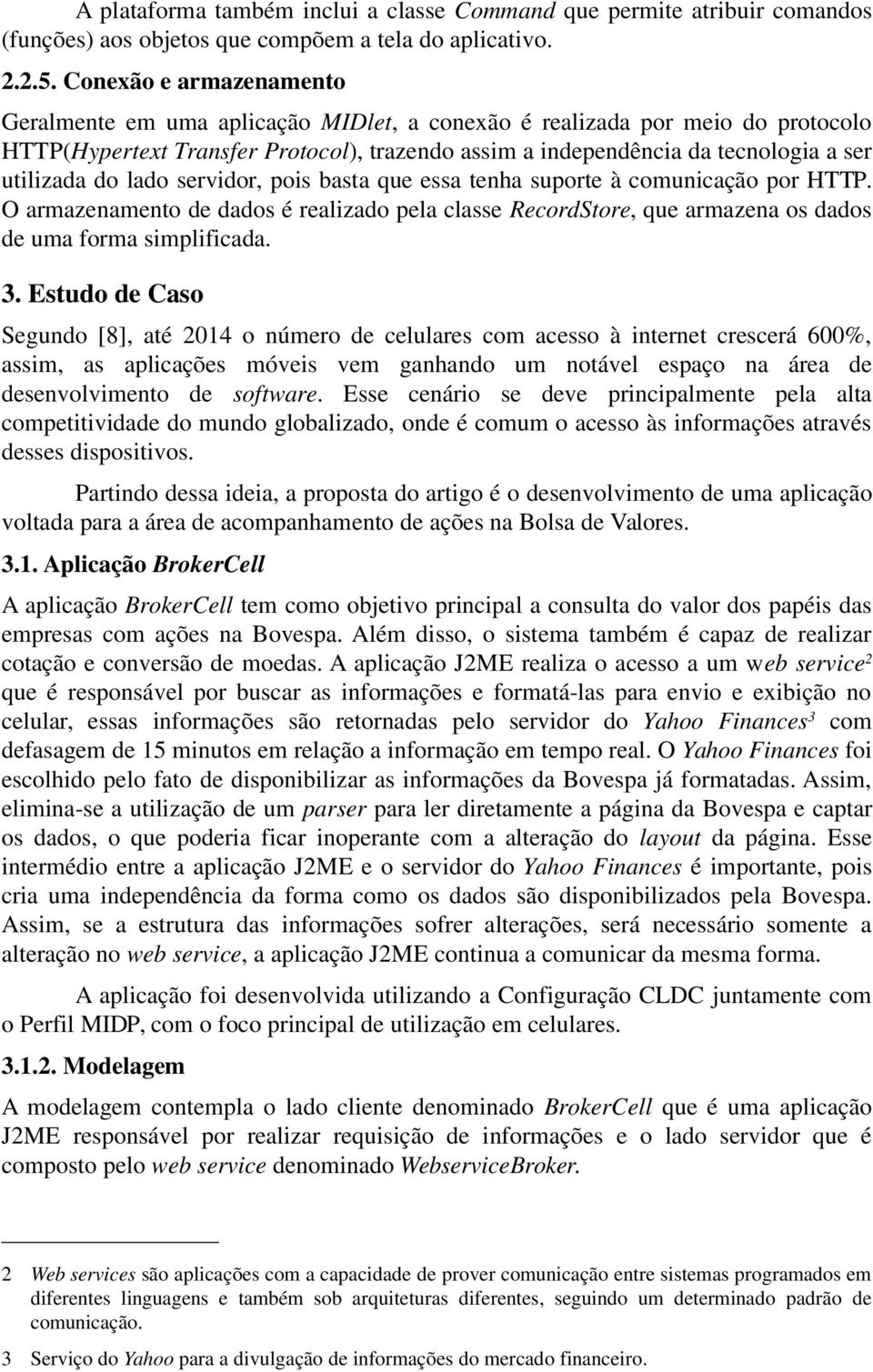 do lado servidor, pois basta que essa tenha suporte à comunicação por HTTP. O armazenamento de dados é realizado pela classe RecordStore, que armazena os dados de uma forma simplificada. 3.