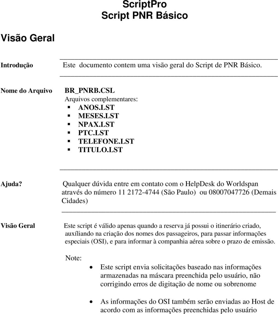 Visão Geral Qualquer dúvida entre em contato com o HelpDesk do Worldspan através do número 11 2172-4744 (São Paulo) ou 08007047726 (Demais Cidades) Este script é válido apenas quando a reserva já