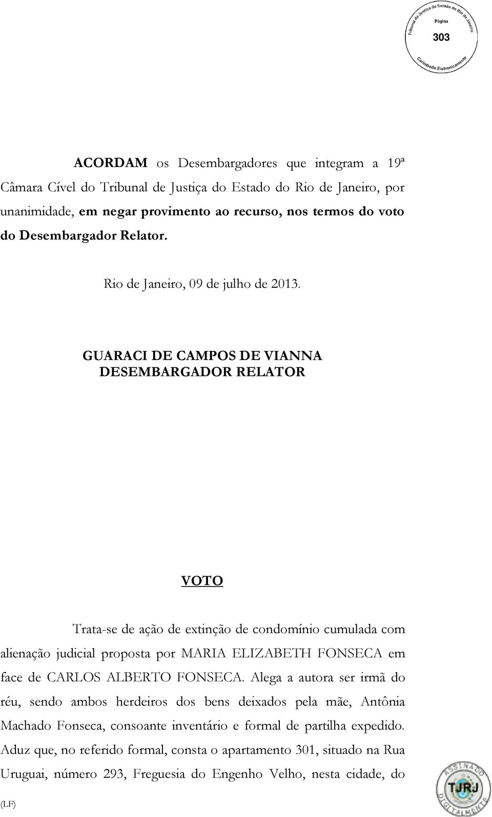 GUARACI DE CAMPOS DE VIANNA DESEMBARGADOR RELATOR VOTO Trata-se de ação de extinção de condomínio cumulada com alienação judicial proposta por MARIA ELIZABETH FONSECA em face de CARLOS