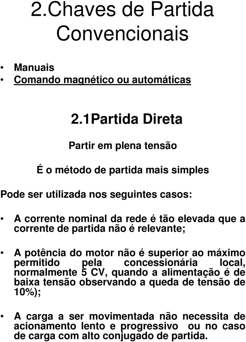 tão elevada que a corrente de partida não é relevante; A potência do motor não é superior ao máximo permitido pela concessionária local,