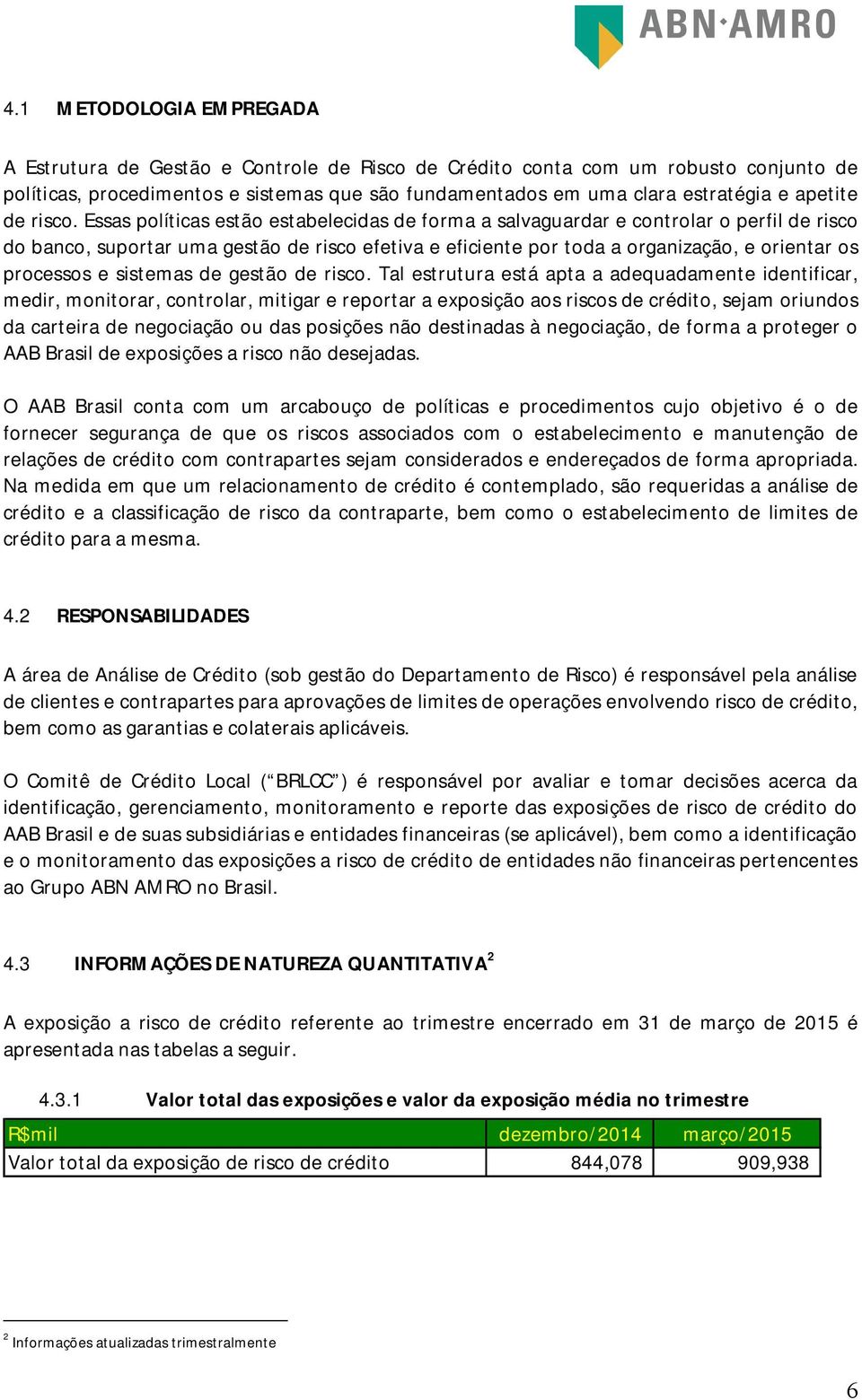 Essas políticas estão estabelecis de forma a salvaguarr e controlar o perfil de risco do banco, suportar uma gestão de risco efetiva e eficiente por to a organização, e orientar os processos e