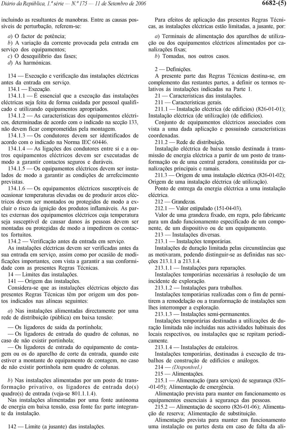 harmónicas. 134 Execução e verificação das instalações eléctricas antes da entrada em serviço. 134.1 Execução. 134.1.1 É essencial que a execução das instalações eléctricas seja feita de forma cuidada por pessoal qualificado e utilizando equipamentos apropriados.