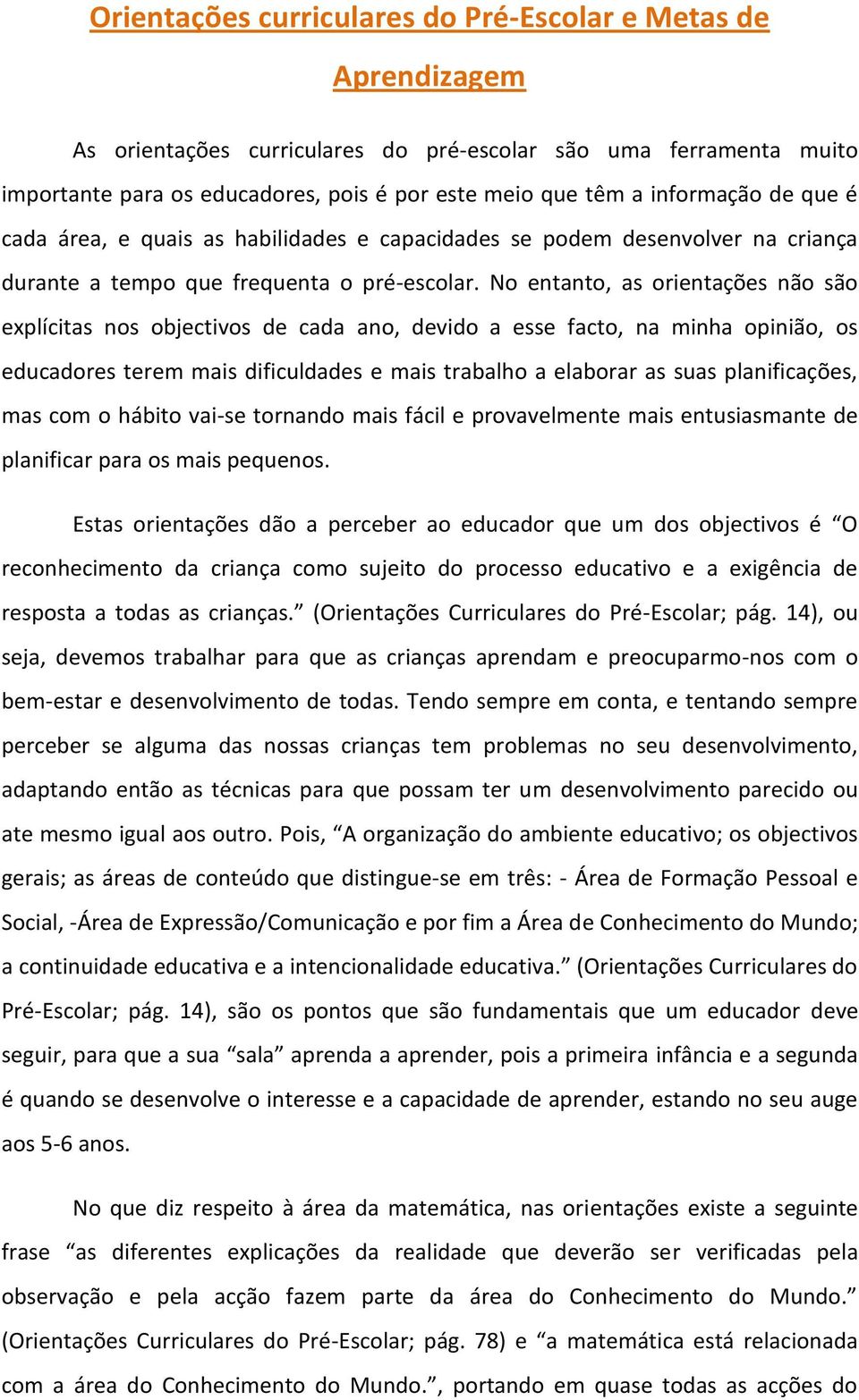 No entanto, as orientações não são explícitas nos objectivos de cada ano, devido a esse facto, na minha opinião, os educadores terem mais dificuldades e mais trabalho a elaborar as suas