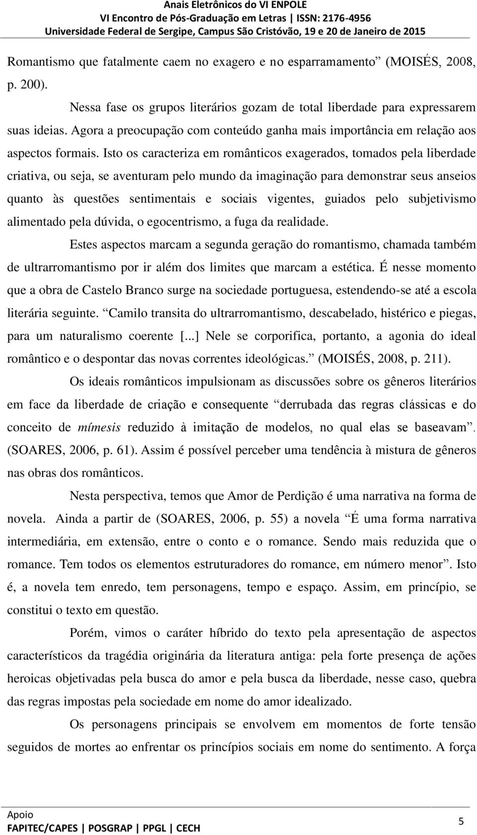 Isto os caracteriza em românticos exagerados, tomados pela liberdade criativa, ou seja, se aventuram pelo mundo da imaginação para demonstrar seus anseios quanto às questões sentimentais e sociais