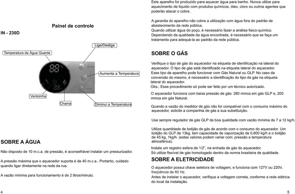 A garantia do aparelho não cobre a utilização com água fora do padrão de abastecimento da rede pública. Quando utilizar água do poço, é necessário fazer a análise fisico-químico.