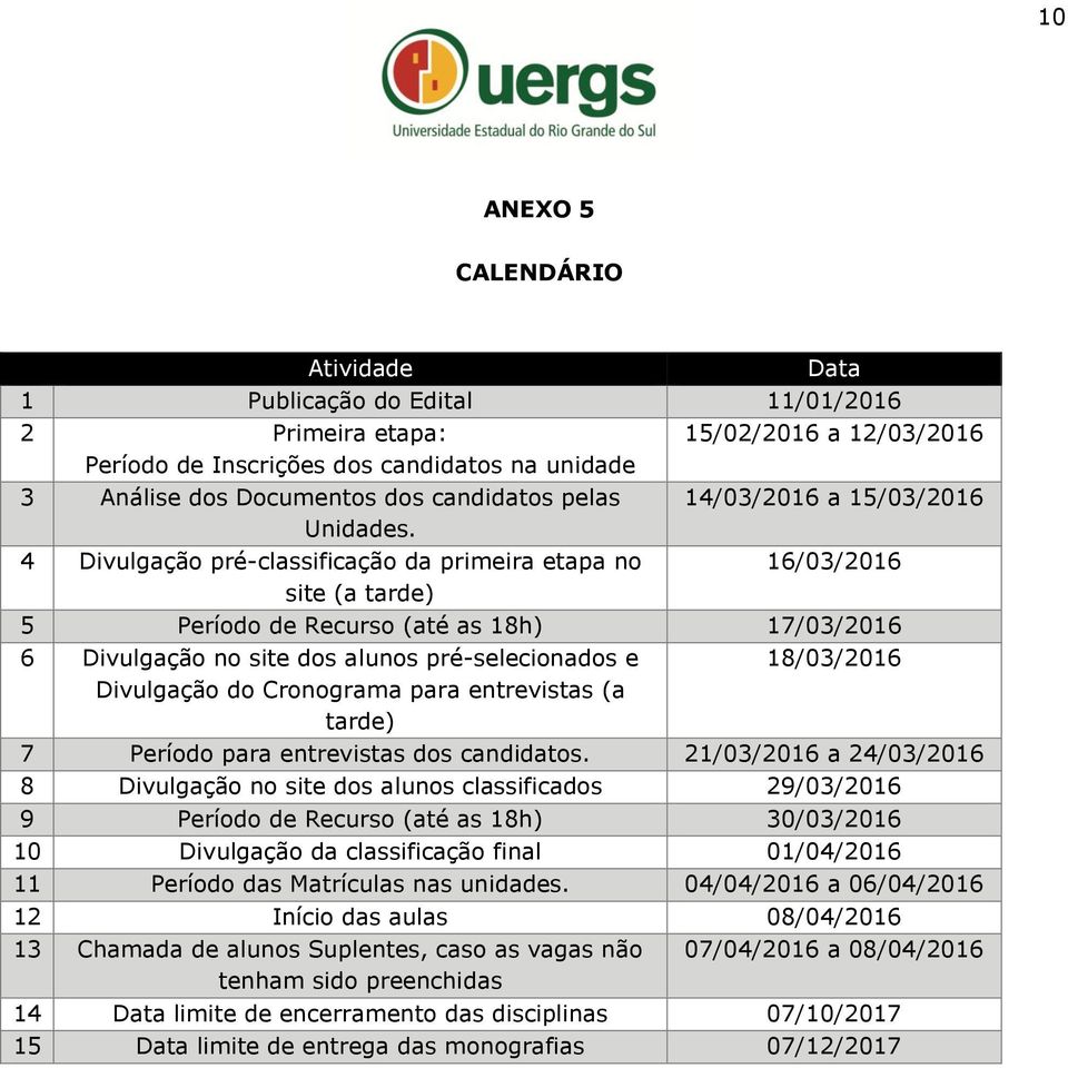 4 Divulgação pré-classificação da primeira etapa no 16/03/2016 site (a tarde) 5 Período de Recurso (até as 18h) 17/03/2016 6 Divulgação no site dos alunos pré-selecionados e Divulgação do Cronograma