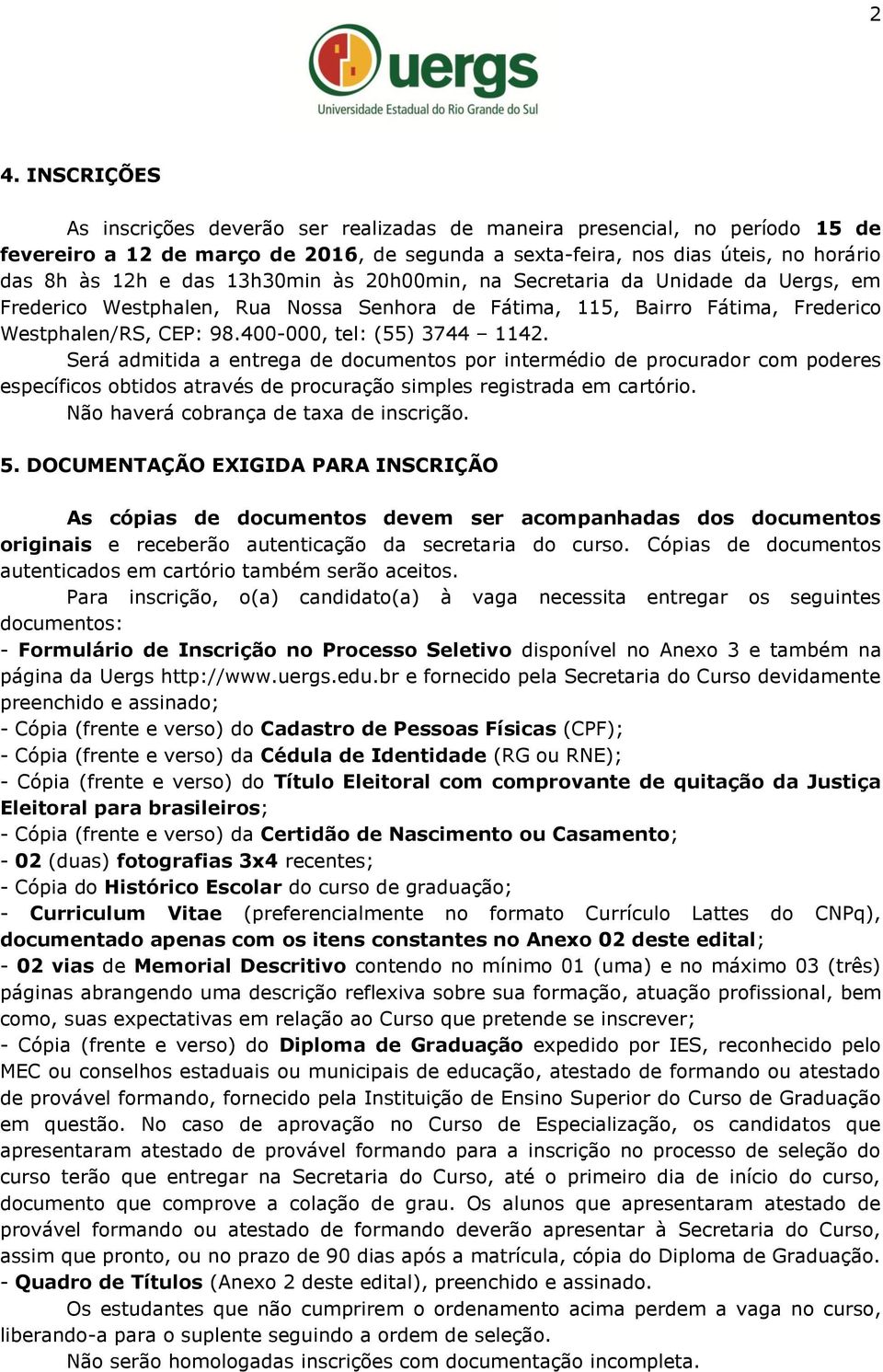 Será admitida a entrega de documentos por intermédio de procurador com poderes específicos obtidos através de procuração simples registrada em cartório. Não haverá cobrança de taxa de inscrição. 5.