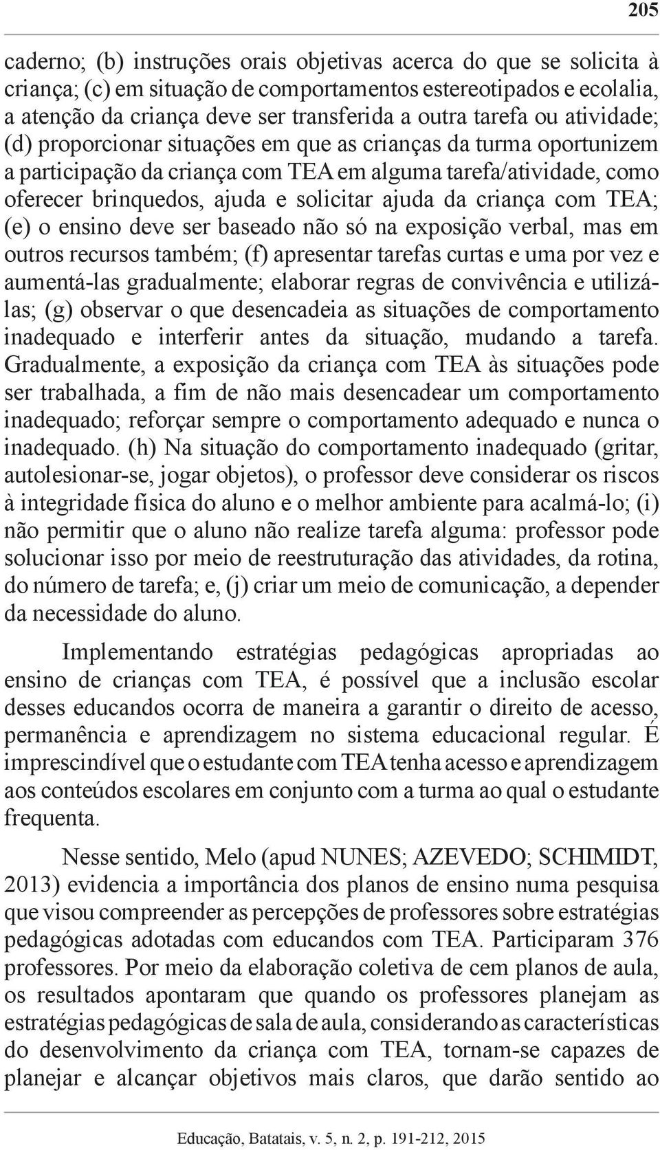 criança com TEA; (e) o ensino deve ser baseado não só na exposição verbal, mas em outros recursos também; (f) apresentar tarefas curtas e uma por vez e aumentá-las gradualmente; elaborar regras de