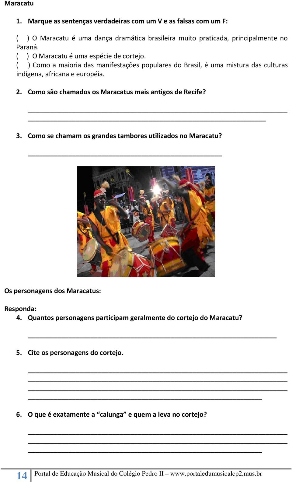 ( ) O Maracatu é uma espécie de cortejo. ( ) Como a maioria das manifestações populares do Brasil, é uma mistura das culturas indígena, africana e européia. 2.