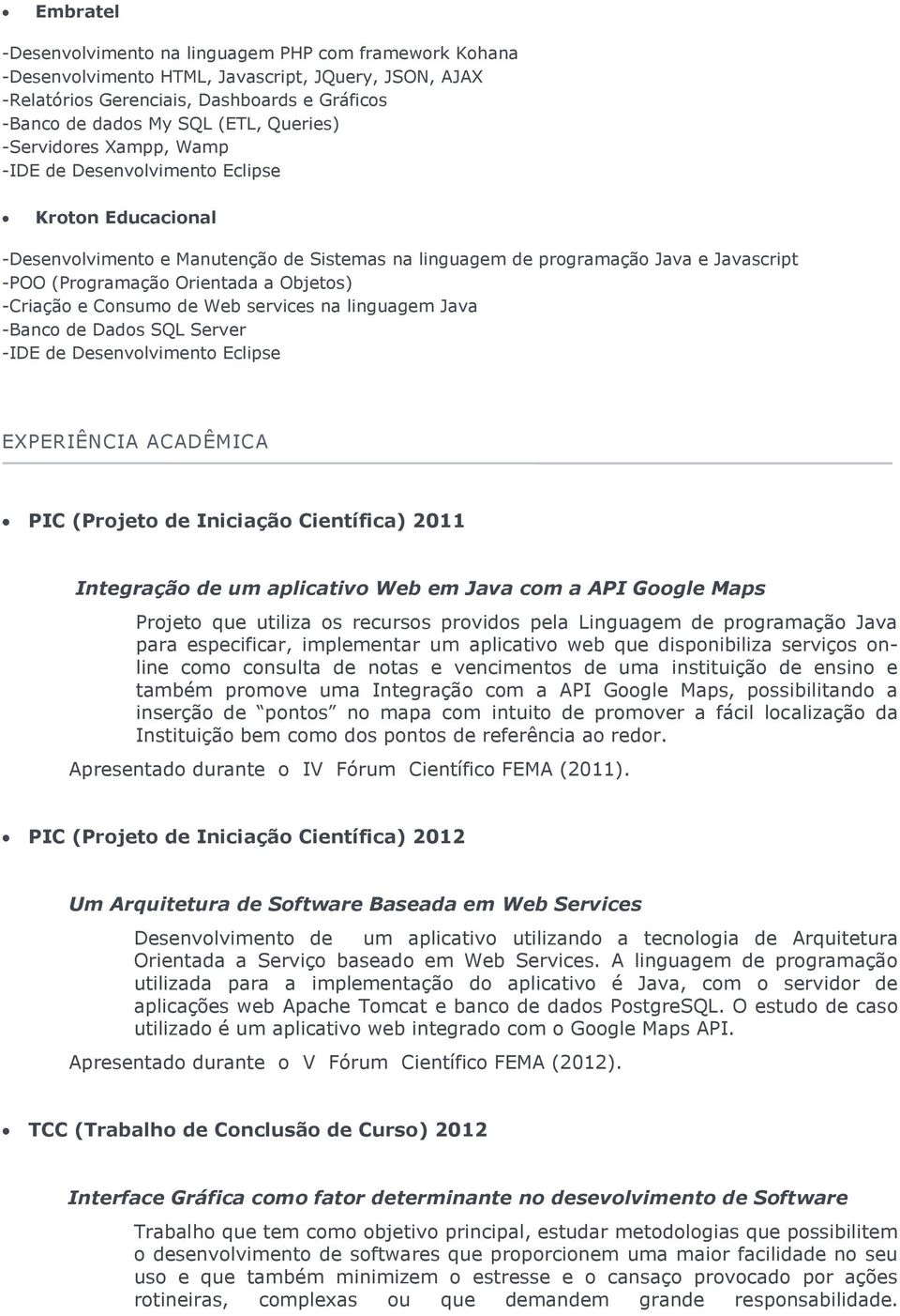 de Web services na linguagem Java -Banco de Dados SQL Server EXPERIÊNCIA ACADÊMICA PIC (Projeto de Iniciação Científica) 2011 Integração de um aplicativo Web em Java com a API Google Maps Projeto que