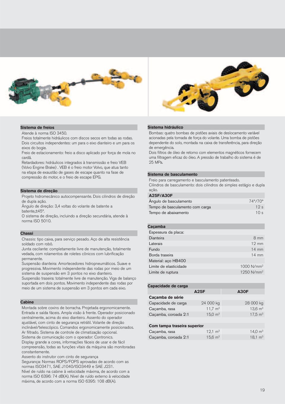 VEB é o freio motor Volvo, que atua tanto na etapa de exaustão de gases de escape quanto na fase de compressão do motor, e o freio de escape EPG.