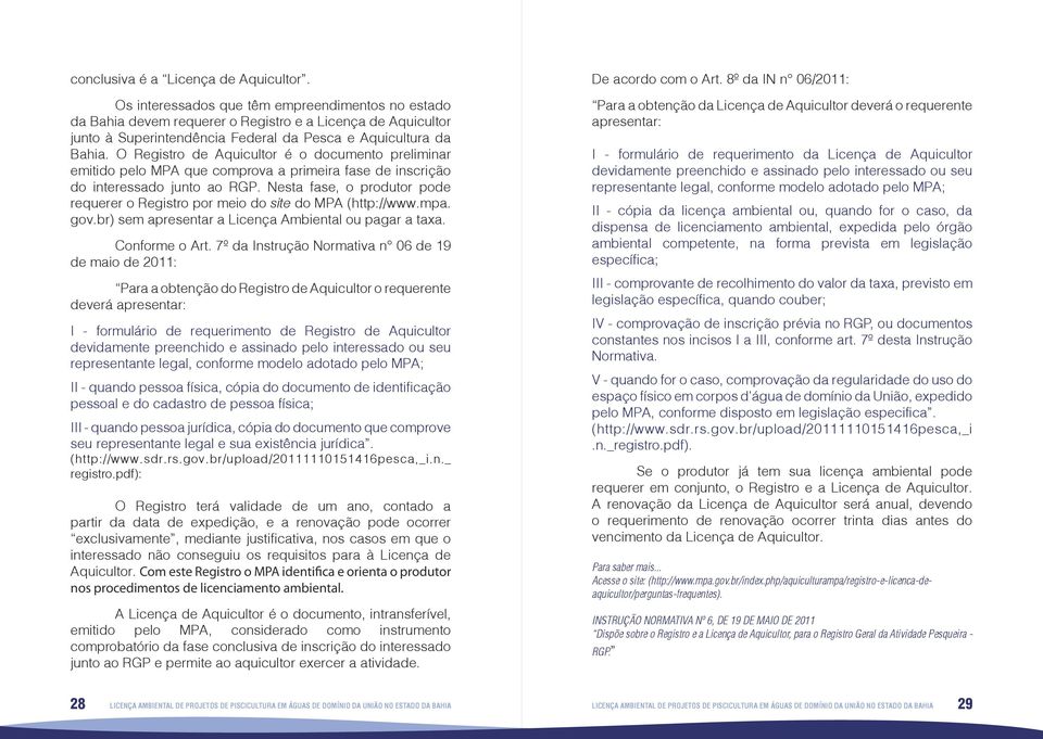 O Registro de Aquicultor é o documento preliminar emitido pelo MPA que comprova a primeira fase de inscrição do interessado junto ao RGP.