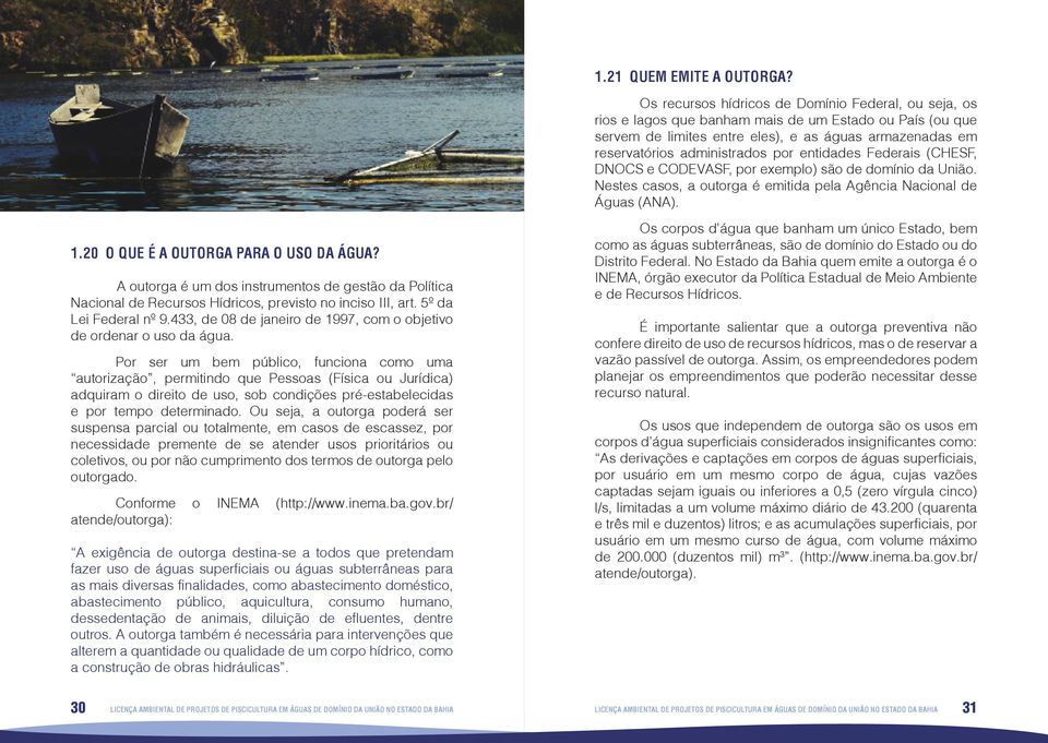 entidades Federais (CHESF, DNOCS e CODEVASF, por exemplo) são de domínio da União. Nestes casos, a outorga é emitida pela Agência Nacional de Águas (ANA). 1.20 O QUE É A OUTORGA PARA O USO DA ÁGUA?