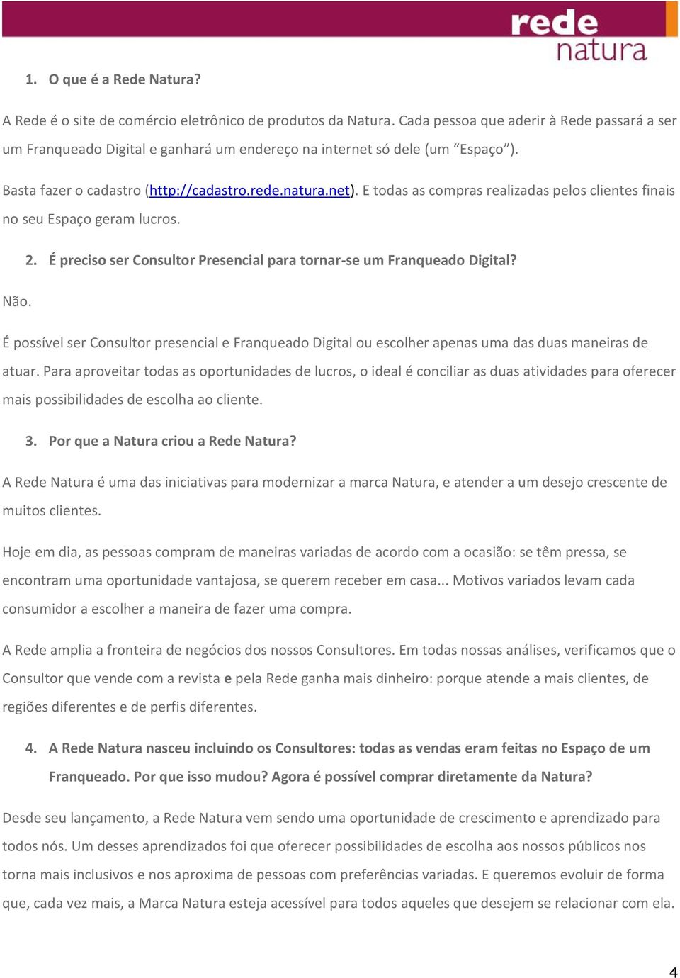 E todas as compras realizadas pelos clientes finais no seu Espaço geram lucros. 2. É preciso ser Consultor Presencial para tornar-se um Franqueado Digital? Não.