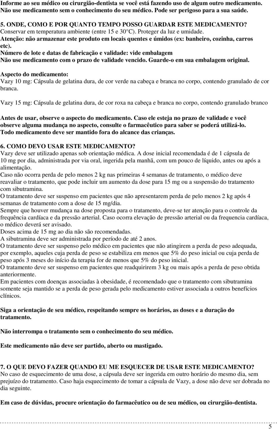 Atenção: não armazenar este produto em locais quentes e úmidos (ex: banheiro, cozinha, carros etc).