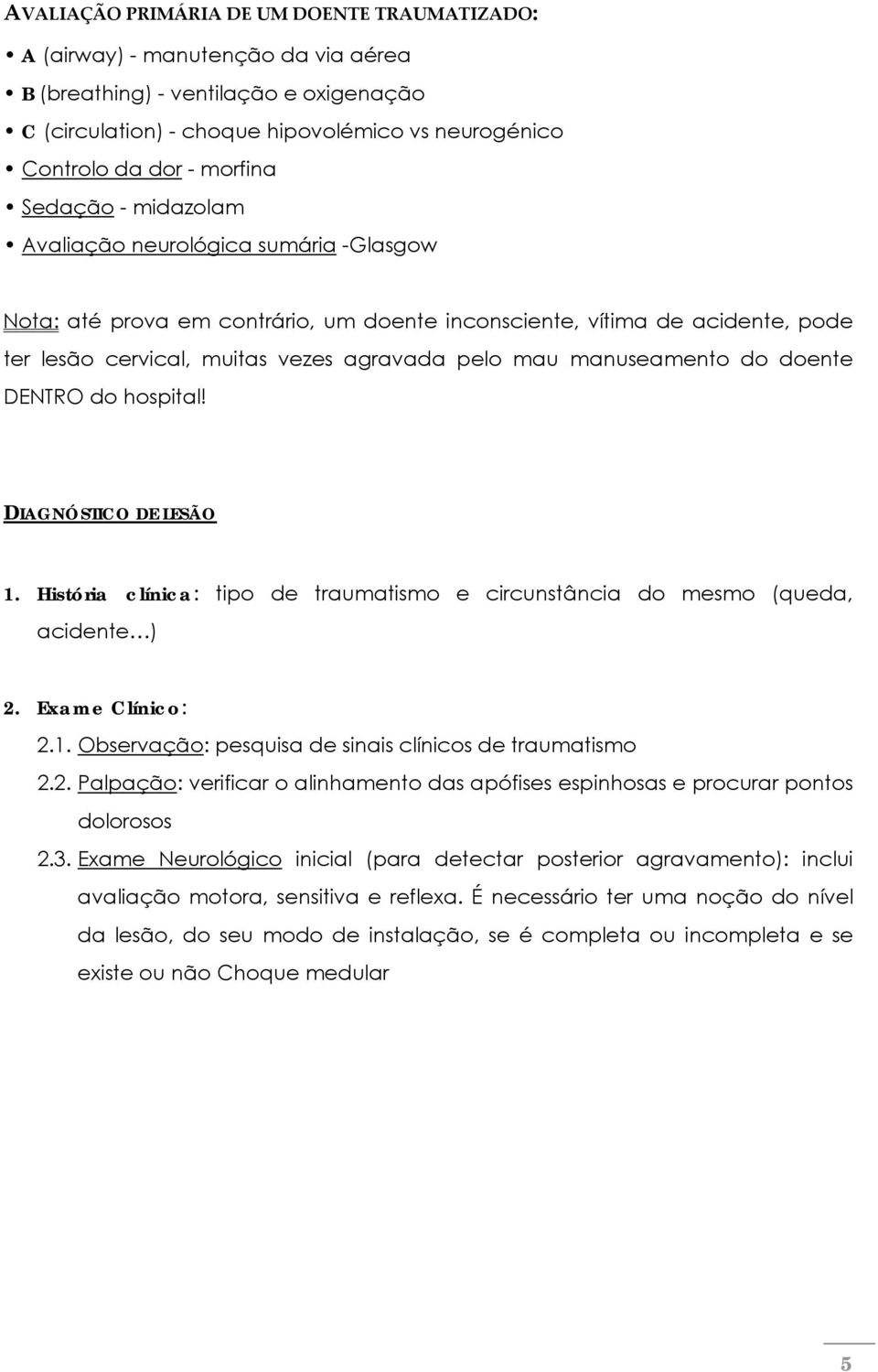 manuseamento do doente DENTRO do hospital! DIAGNÓSTICO DE LESÃO 1. História clínica: tipo de traumatismo e circunstância do mesmo (queda, acidente ) 2. Exame Clínico: 2.1. Observação: pesquisa de sinais clínicos de traumatismo 2.