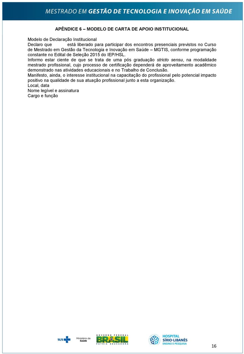 Informo estar ciente de que se trata de uma pós graduação stricto sensu, na modalidade mestrado profissional, cujo processo de certificação dependerá de aproveitamento acadêmico demonstrado nas