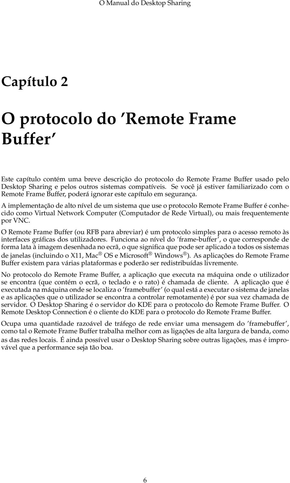 A implementação de alto nível de um sistema que use o protocolo Remote Frame Buffer é conhecido como Virtual Network Computer (Computador de Rede Virtual), ou mais frequentemente por VNC.