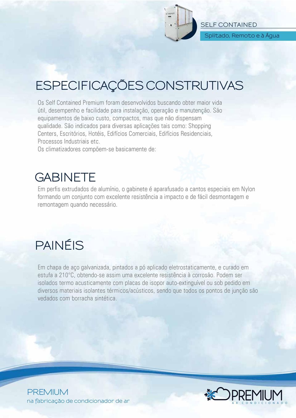 São indicados para diversas aplicações tais como: Shopping Centers, Escritórios, Hotéis, Edifícios Comerciais, Edifícios Residenciais, Processos Industriais etc.