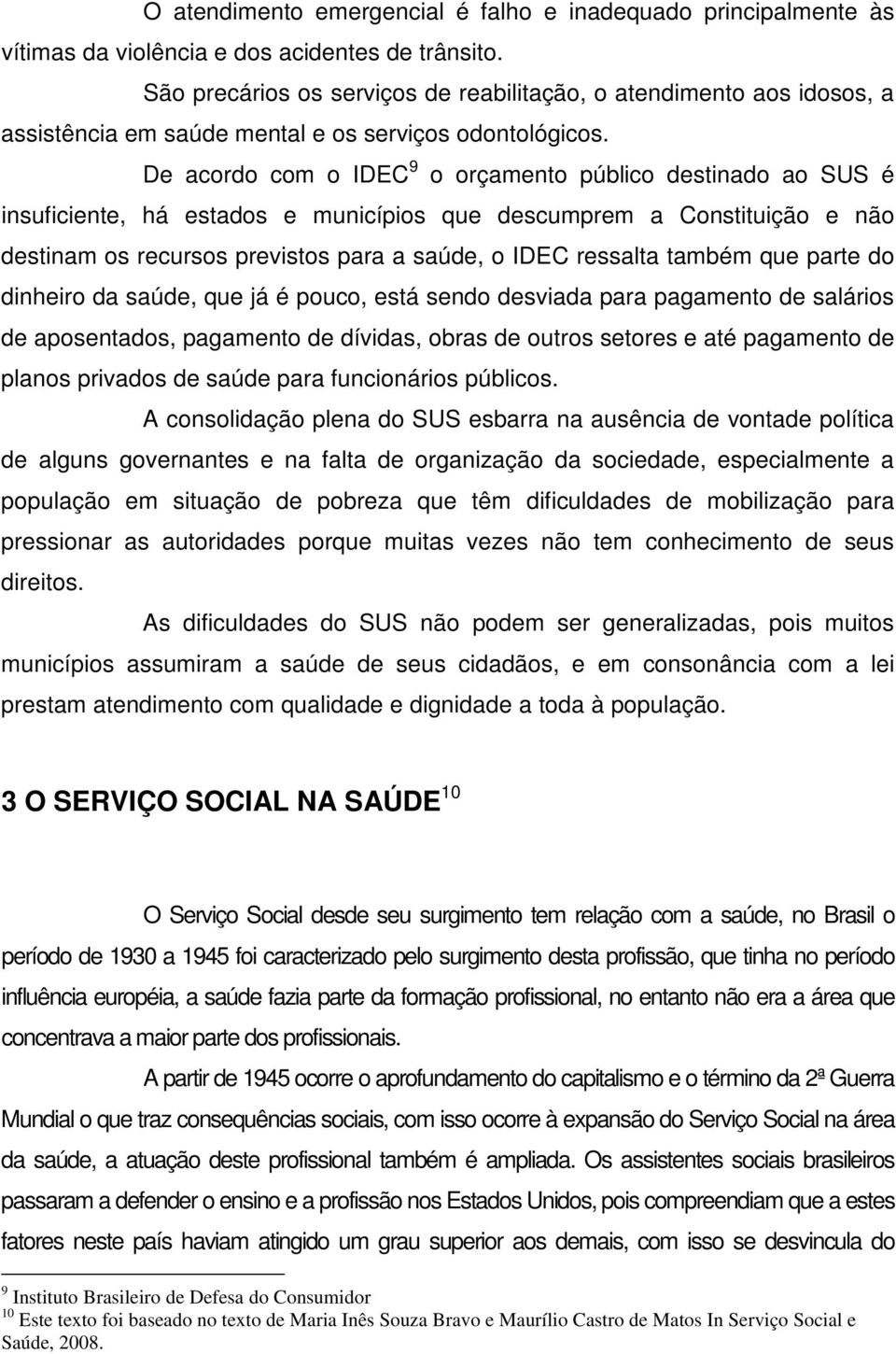 De acordo com o IDEC 9 o orçamento público destinado ao SUS é insuficiente, há estados e municípios que descumprem a Constituição e não destinam os recursos previstos para a saúde, o IDEC ressalta