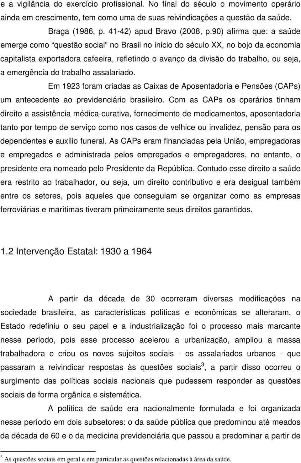 90) afirma que: a saúde emerge como questão social no Brasil no inicio do século XX, no bojo da economia capitalista exportadora cafeeira, refletindo o avanço da divisão do trabalho, ou seja, a